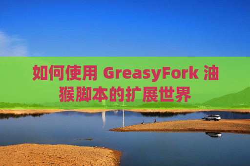 如何使用 GreasyFork 油猴脚本的扩展世界